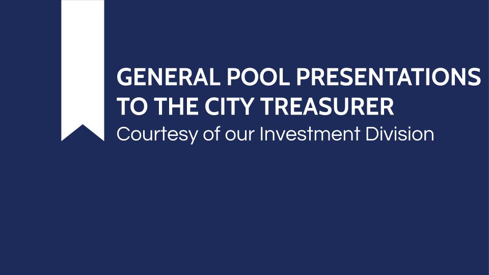 General Pool Presentations To The City Treasurer - Courtesy of our Investment Division