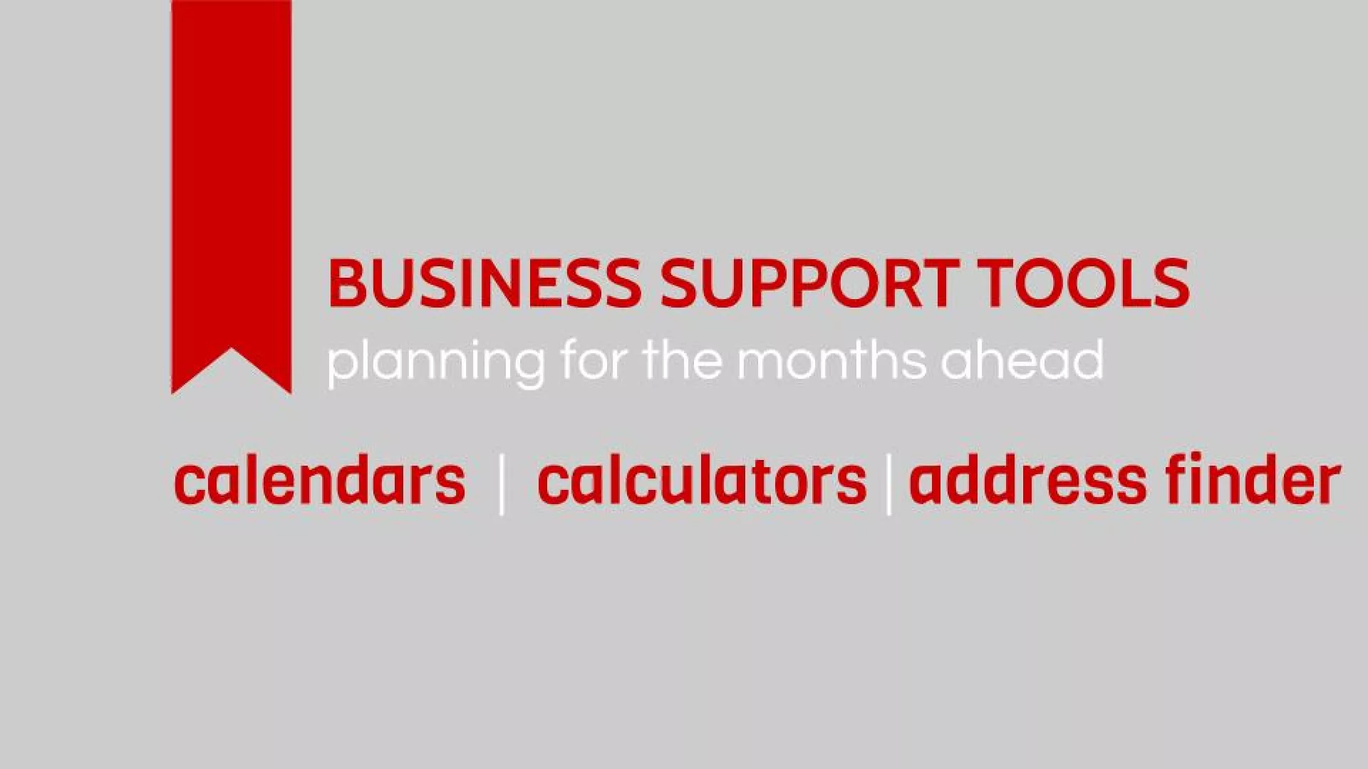 Business Support Tools: Plan for the months ahead with calendars, calculators, and an address finder. Click here to access these tools.